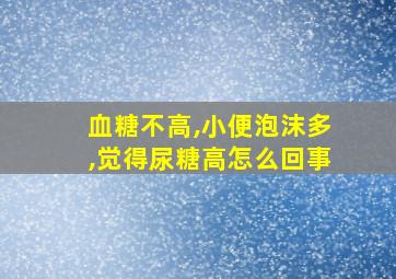 血糖不高,小便泡沫多,觉得尿糖高怎么回事