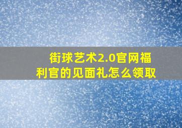 街球艺术2.0官网福利官的见面礼怎么领取