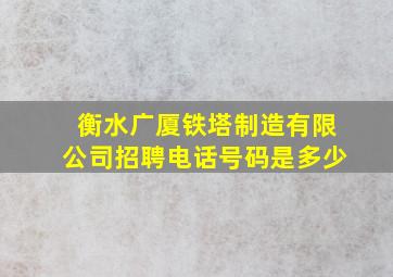 衡水广厦铁塔制造有限公司招聘电话号码是多少