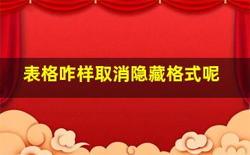 表格咋样取消隐藏格式呢