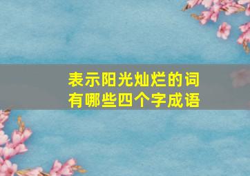 表示阳光灿烂的词有哪些四个字成语