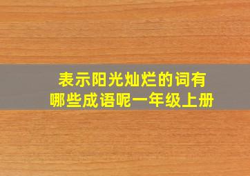 表示阳光灿烂的词有哪些成语呢一年级上册