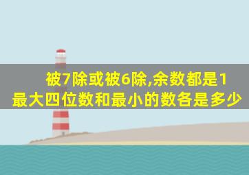 被7除或被6除,余数都是1最大四位数和最小的数各是多少