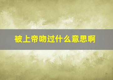 被上帝吻过什么意思啊