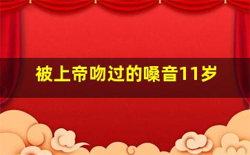 被上帝吻过的嗓音11岁