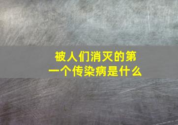 被人们消灭的第一个传染病是什么