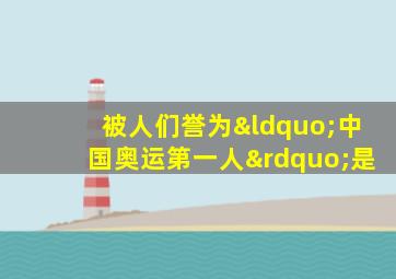 被人们誉为“中国奥运第一人”是