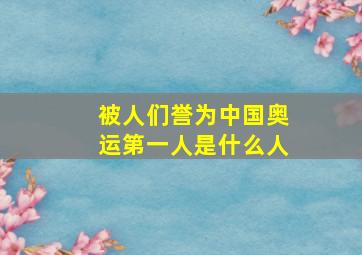 被人们誉为中国奥运第一人是什么人