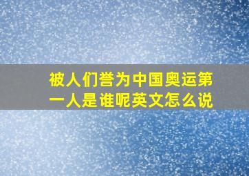 被人们誉为中国奥运第一人是谁呢英文怎么说