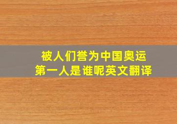 被人们誉为中国奥运第一人是谁呢英文翻译