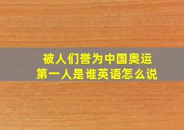 被人们誉为中国奥运第一人是谁英语怎么说