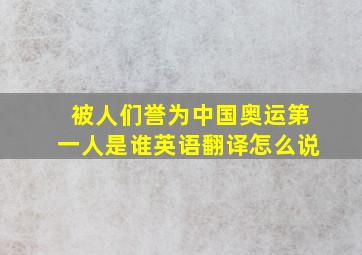 被人们誉为中国奥运第一人是谁英语翻译怎么说