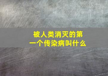 被人类消灭的第一个传染病叫什么