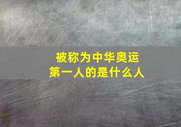 被称为中华奥运第一人的是什么人