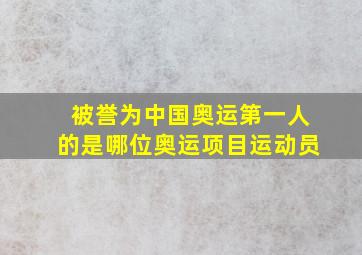 被誉为中国奥运第一人的是哪位奥运项目运动员