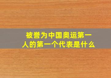 被誉为中国奥运第一人的第一个代表是什么