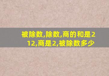 被除数,除数,商的和是212,商是2,被除数多少