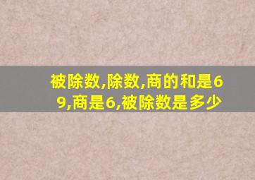 被除数,除数,商的和是69,商是6,被除数是多少