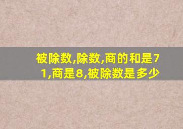 被除数,除数,商的和是71,商是8,被除数是多少