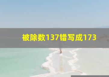 被除数137错写成173