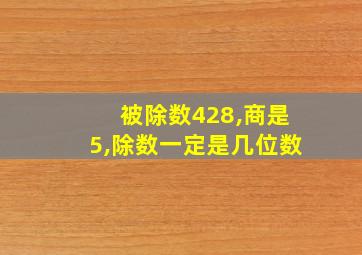 被除数428,商是5,除数一定是几位数