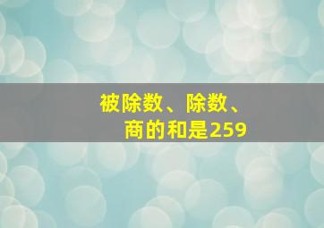 被除数、除数、商的和是259