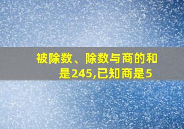 被除数、除数与商的和是245,已知商是5