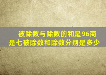 被除数与除数的和是96商是七被除数和除数分别是多少