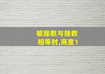 被除数与除数相等时,商是1