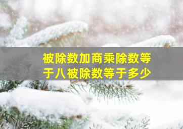 被除数加商乘除数等于八被除数等于多少