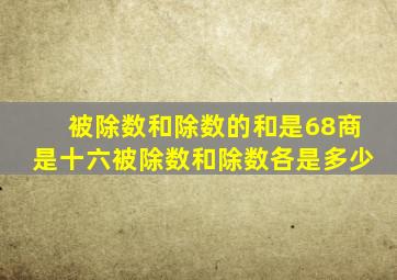 被除数和除数的和是68商是十六被除数和除数各是多少