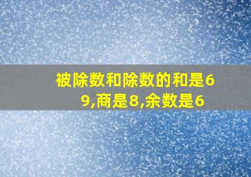 被除数和除数的和是69,商是8,余数是6