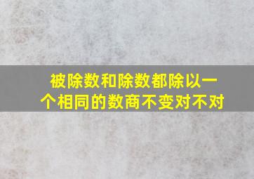 被除数和除数都除以一个相同的数商不变对不对