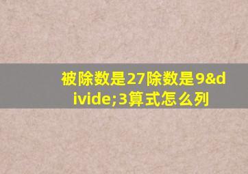 被除数是27除数是9÷3算式怎么列