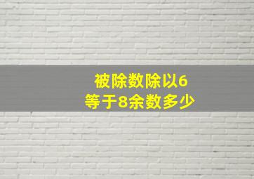 被除数除以6等于8余数多少