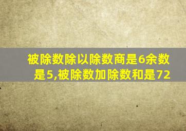 被除数除以除数商是6余数是5,被除数加除数和是72