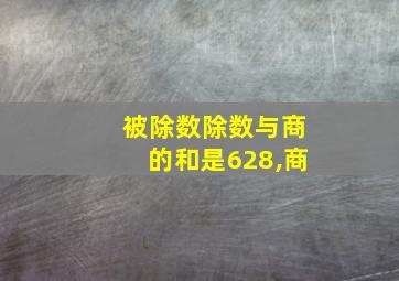 被除数除数与商的和是628,商