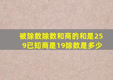 被除数除数和商的和是259已知商是19除数是多少