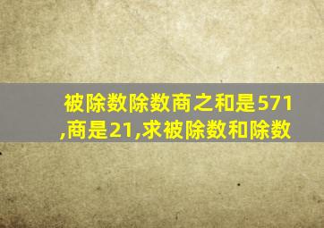 被除数除数商之和是571,商是21,求被除数和除数