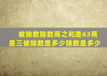 被除数除数商之和是63商是三被除数是多少除数是多少