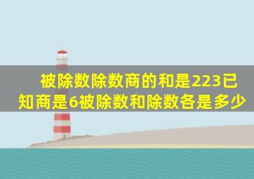 被除数除数商的和是223已知商是6被除数和除数各是多少