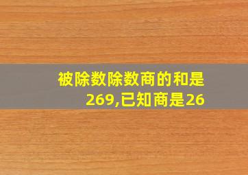 被除数除数商的和是269,已知商是26