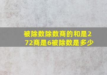 被除数除数商的和是272商是6被除数是多少