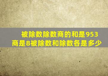 被除数除数商的和是953商是8被除数和除数各是多少