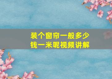 装个窗帘一般多少钱一米呢视频讲解