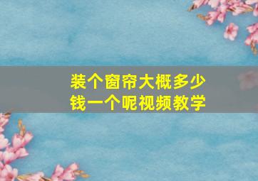 装个窗帘大概多少钱一个呢视频教学