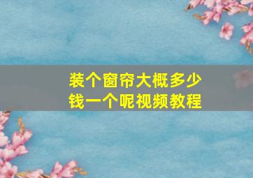 装个窗帘大概多少钱一个呢视频教程