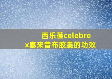 西乐葆celebrex塞来昔布胶囊的功效