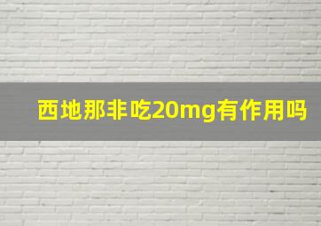 西地那非吃20mg有作用吗