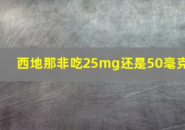 西地那非吃25mg还是50毫克